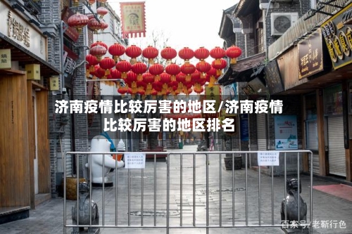 济南疫情比较厉害的地区/济南疫情比较厉害的地区排名-第3张图片
