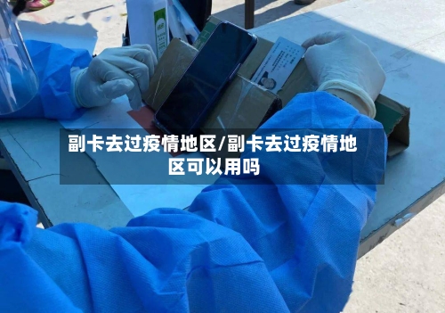 副卡去过疫情地区/副卡去过疫情地区可以用吗-第1张图片