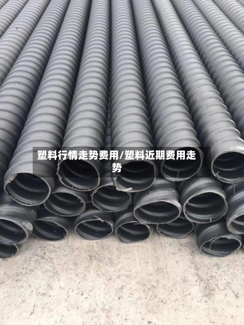 塑料行情走势费用/塑料近期费用走势-第3张图片