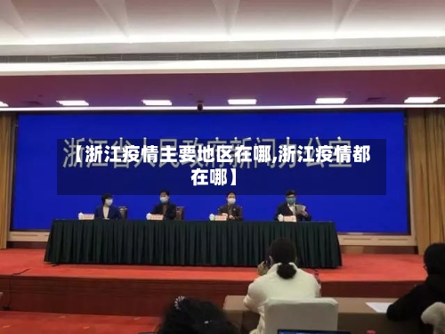 【浙江疫情主要地区在哪,浙江疫情都在哪】-第1张图片