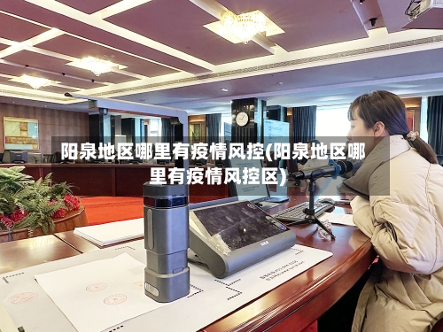 阳泉地区哪里有疫情风控(阳泉地区哪里有疫情风控区)-第2张图片