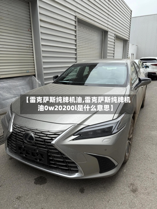 【雷克萨斯纯牌机油,雷克萨斯纯牌机油0w20200l是什么意思】-第2张图片