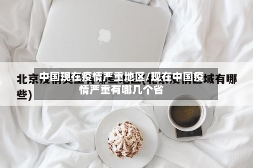 中国现在疫情严重地区/现在中国疫情严重有哪几个省-第3张图片
