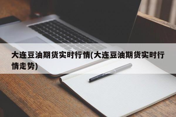 大连豆油期货实时行情(大连豆油期货实时行情走势)