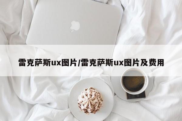雷克萨斯ux图片/雷克萨斯ux图片及费用
