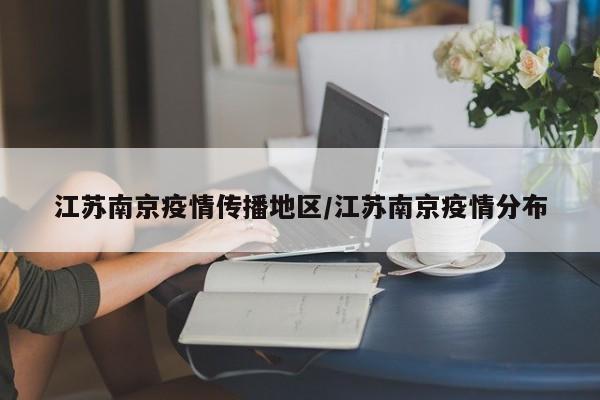 江苏南京疫情传播地区/江苏南京疫情分布