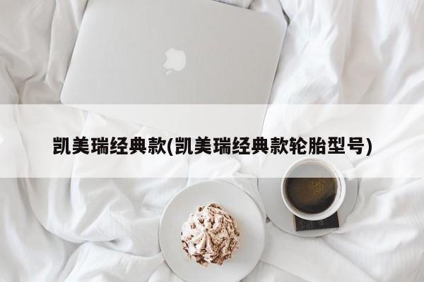 凯美瑞经典款(凯美瑞经典款轮胎型号)