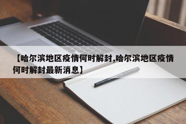 【哈尔滨地区疫情何时解封,哈尔滨地区疫情何时解封最新消息】