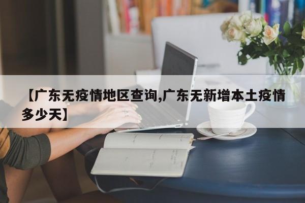 【广东无疫情地区查询,广东无新增本土疫情多少天】