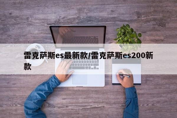 雷克萨斯es最新款/雷克萨斯es200新款