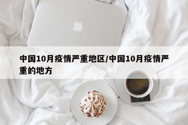 中国10月疫情严重地区/中国10月疫情严重的地方