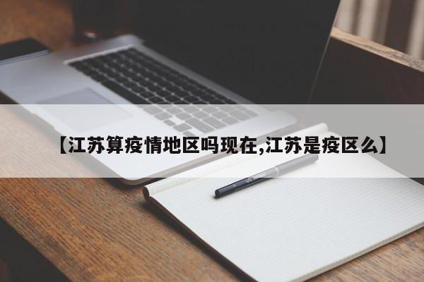 【江苏算疫情地区吗现在,江苏是疫区么】