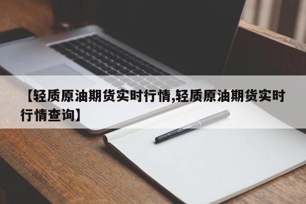 【轻质原油期货实时行情,轻质原油期货实时行情查询】