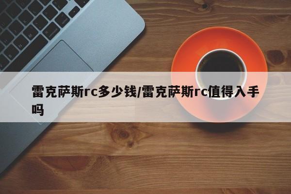 雷克萨斯rc多少钱/雷克萨斯rc值得入手吗