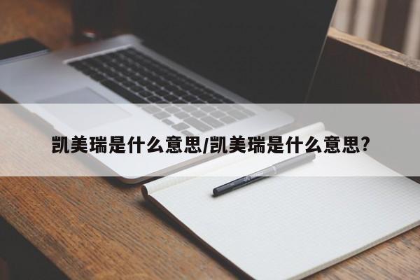 凯美瑞是什么意思/凯美瑞是什么意思?